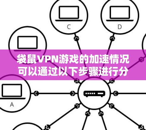 袋鼠VPN游戏的加速情况可以通过以下步骤进行分析