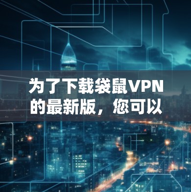 为了下载袋鼠VPN的最新版，您可以按照以下步骤进行操作