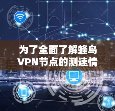 为了全面了解蜂鸟VPN节点的测速情况，可以按照以下步骤进行