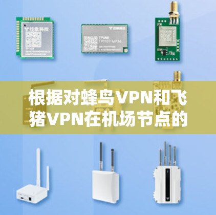 根据对蜂鸟VPN和飞猪VPN在机场节点的详细分析，以下是对它们稳定性的总结