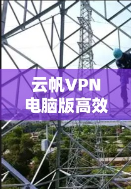 云帆VPN电脑版高效安全设置优化