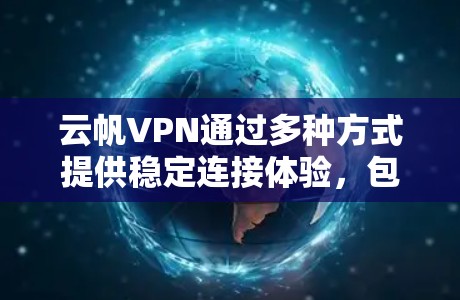 云帆VPN通过多种方式提供稳定连接体验，包括但不限于