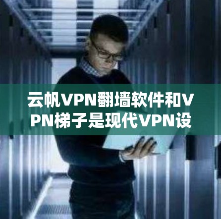 云帆VPN翻墙软件和VPN梯子是现代VPN设备中常见的选择，它们各有特点，适合不同用户的需求。以下是对两者的评测