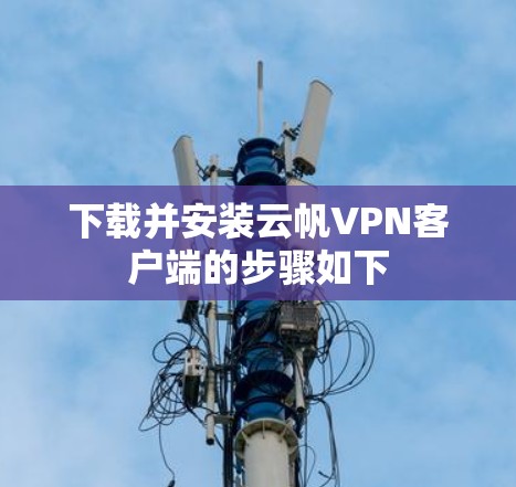 下载并安装云帆VPN客户端的步骤如下