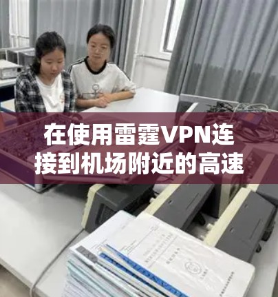 在使用雷霆VPN连接到机场附近的高速时，可以按照以下步骤进行操作