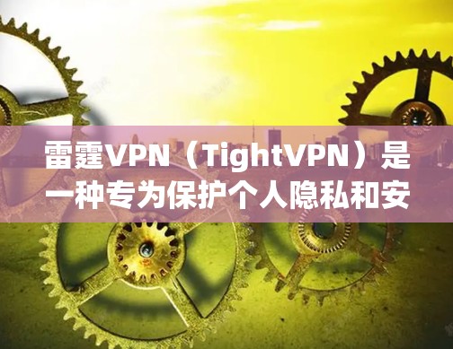 雷霆VPN（TightVPN）是一种专为保护个人隐私和安全设计的VPN协议。它通过严格的安全机制保护用户的数据，防止被追踪和截获。以下是一些科学上网或VPN连接方法，帮助您更好地利用雷霆VPN