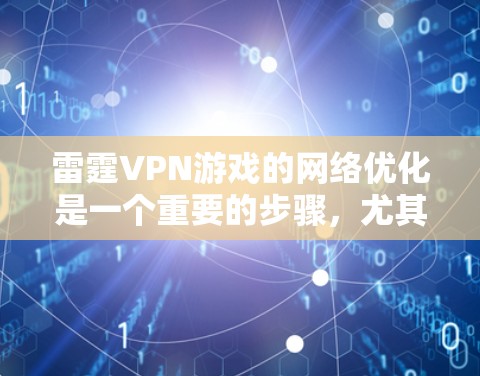 雷霆VPN游戏的网络优化是一个重要的步骤，尤其是在游戏速度变慢的情况下。以下是针对雷霆VPN游戏优化网络速度和性能的网络优化方案