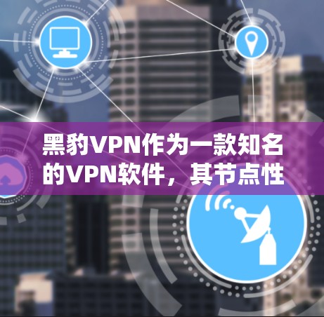 黑豹VPN作为一款知名的VPN软件，其节点性能表现受到广泛关注。以下是关于黑豹VPN节点性能测试的一些信息和分析