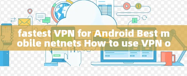 fastest VPN for Android Best mobile netnets How to use VPN on Android device