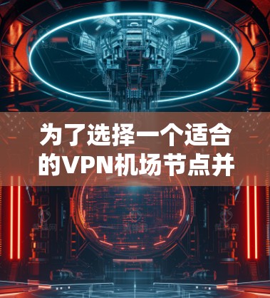 为了选择一个适合的VPN机场节点并支持高速服务器，以下是详细的步骤和建议