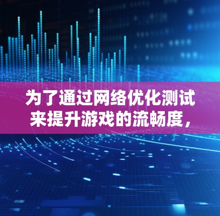 为了通过网络优化测试来提升游戏的流畅度，您可以按照以下步骤进行操作