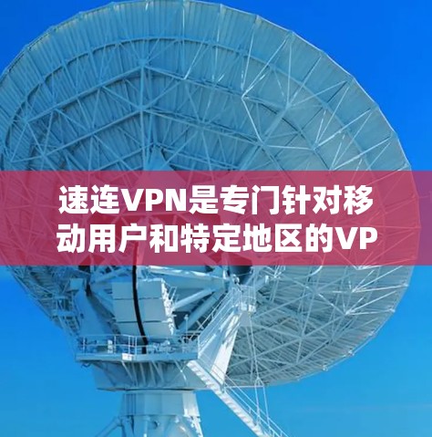 速连VPN是专门针对移动用户和特定地区的VPN服务，旨在提供加密、多语言使用的网络连接。以下是其功能介绍、下载步骤、注册流程及费用说明