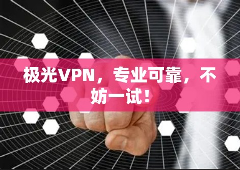 极光VPN，专业可靠，不妨一试！