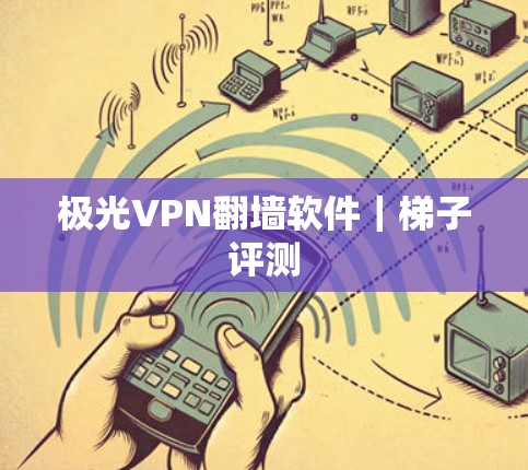 极光VPN翻墙软件｜梯子评测