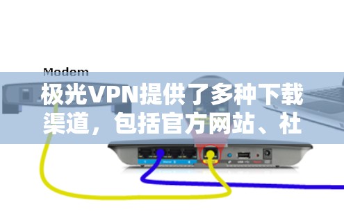 极光VPN提供了多种下载渠道，包括官方网站、社区网站、论坛推荐和第三方软件网站。以下是详细的下载步骤和注意事项