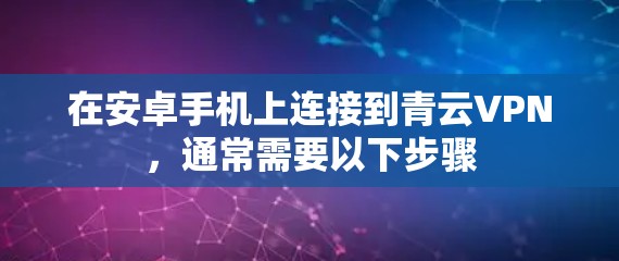 在安卓手机上连接到青云VPN，通常需要以下步骤