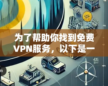 为了帮助你找到免费VPN服务，以下是一些建议