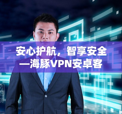 安心护航，智享安全—海豚VPN安卓客户端