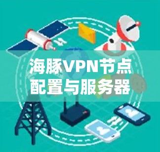 海豚VPN节点配置与服务器测速详解