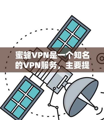 蜜蜂VPN是一个知名的VPN服务，主要提供流媒体和视频通话服务。以下是关于蜜蜂VPN官网入口和高速VPN软件下载的详细介绍