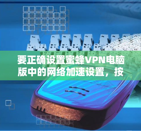 要正确设置蜜蜂VPN电脑版中的网络加速设置，按照以下步骤进行