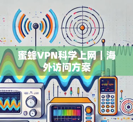 蜜蜂VPN科学上网｜海外访问方案