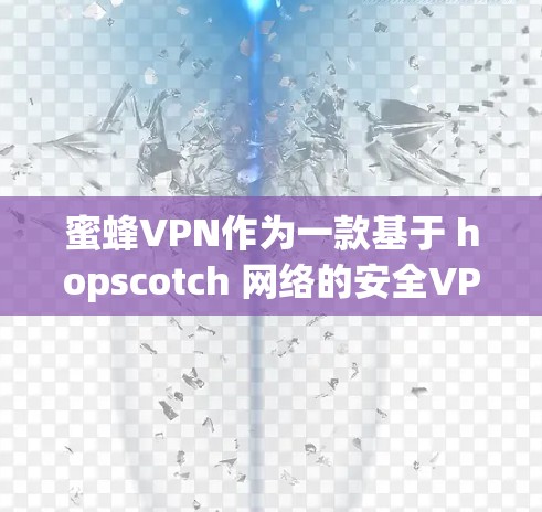 蜜蜂VPN作为一款基于 hopscotch 网络的安全VPN产品，其性能和稳定性在多个方面都有了充分的测试和评估。以下是基于这些测试结果对蜜蜂VPN的性能进行总结