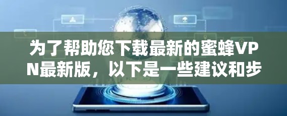 为了帮助您下载最新的蜜蜂VPN最新版，以下是一些建议和步骤