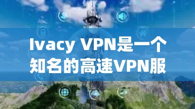 Ivacy VPN是一个知名的高速VPN服务，提供多种VPN功能，包括加密、流媒体、文件下载和视频会议等。如果您的目标是通过Ivacy VPN登录或下载相关软件，可以按照以下步骤操作