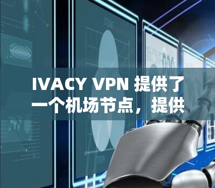 IVACY VPN 提供了一个机场节点，提供多个国际服务器，包括机场节点和国际服务器，用户可以根据需求选择适合的服务器进行VPN。以下是详细的推荐和信息