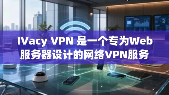 IVacy VPN 是一个专为Web服务器设计的网络VPN服务，提供稳定、安全的网络连接。以下是使用IVacy VPN 的步骤说明