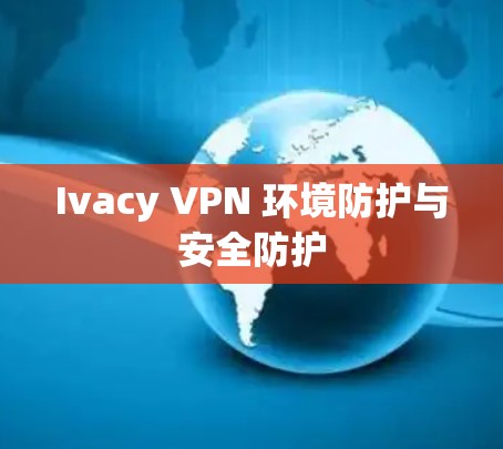 Ivacy VPN 环境防护与安全防护