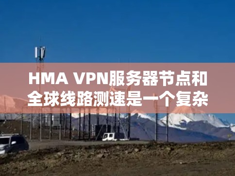 HMA VPN服务器节点和全球线路测速是一个复杂的网络配置问题，需要从多个方面考虑。以下是详细的指导