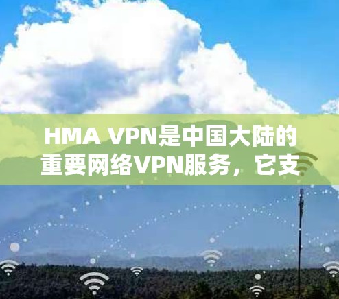 HMA VPN是中国大陆的重要网络VPN服务，它支持在H市地区提供高带宽、低延迟的网络连接。以下是关于HMA VPN在中国H市可用线路的详细连接测试说明