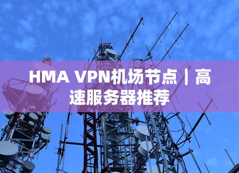 HMA VPN机场节点｜高速服务器推荐