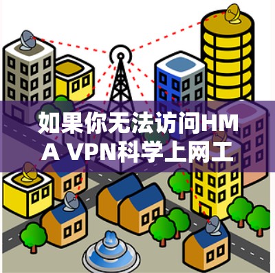 如果你无法访问HMA VPN科学上网工具，可以按照以下步骤解决问题