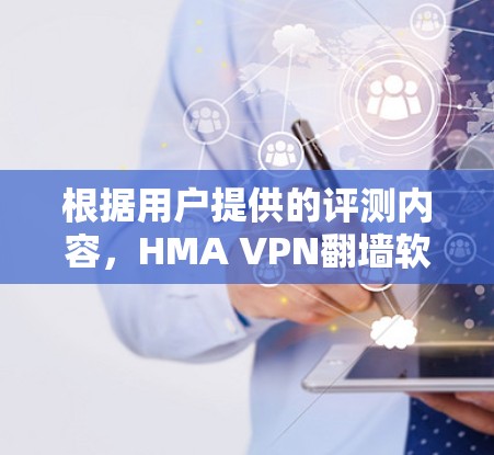 根据用户提供的评测内容，HMA VPN翻墙软件是一个功能全面、性能稳定的VPN工具，尤其适合移动设备。以下是对该工具的详细总结和建议