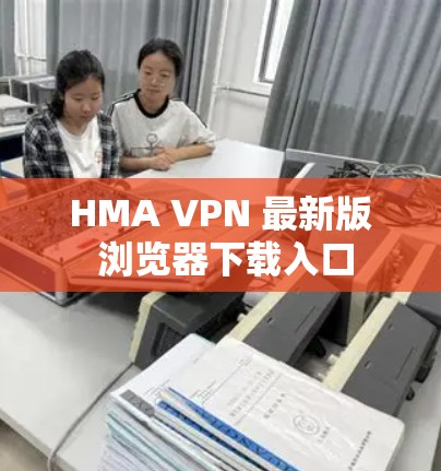 HMA VPN 最新版 浏览器下载入口