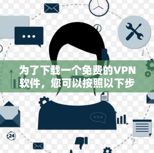 为了下载一个免费的VPN软件，您可以按照以下步骤进行