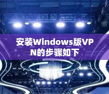 安装Windows版VPN的步骤如下