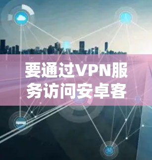 要通过VPN服务访问安卓客户端并利用椭圆曲线加密来保护信息安全，可以按照以下步骤进行