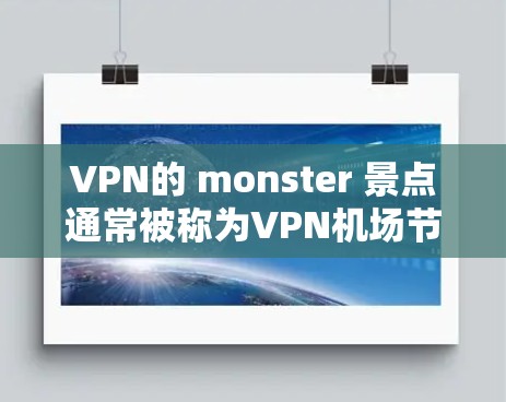 VPN的 monster 景点通常被称为VPN机场节点，这些地点往往隐藏在城市中，看起来像机场，但实际上是VPN服务器。以下是一些推荐的VPN机场节点和服务器