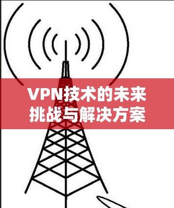 VPN技术的未来挑战与解决方案