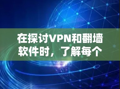 在探讨VPN和翻墙软件时，了解每个工具的特点和适用场景是非常重要的。以下是对这些工具的详细分析