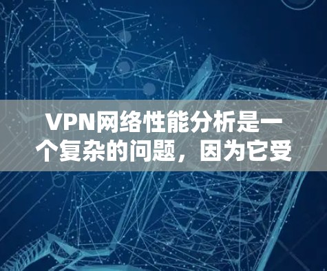 VPN网络性能分析是一个复杂的问题，因为它受到多种因素的影响。以下是一些关键因素和如何优化VPN性能的建议