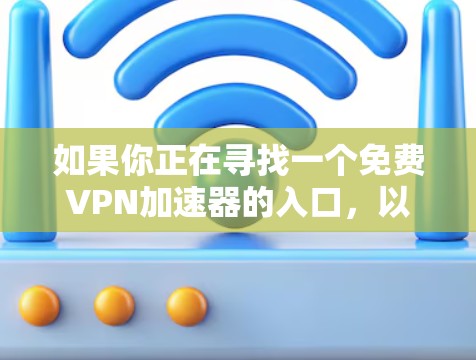 如果你正在寻找一个免费VPN加速器的入口，以下是一些推荐的网站及其特点