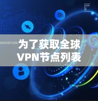 为了获取全球VPN节点列表并进行测试，您可以按照以下步骤进行