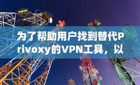 为了帮助用户找到替代Privoxy的VPN工具,以下是一些推荐方案,每种方案都有其特点和适用场景 为了帮助用户找到替代Privoxy的VPN工具,以下是一些推荐方案,每种方案都有其特点和适用场景