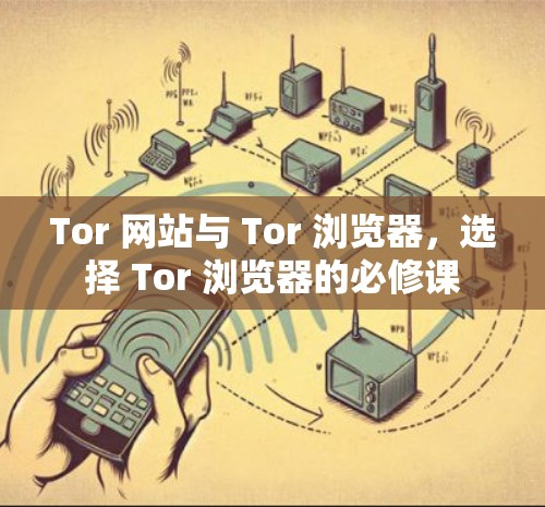 Tor 网站与 Tor 浏览器，选择 Tor 浏览器的必修课