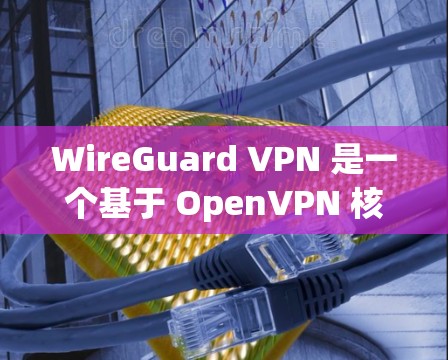 WireGuard VPN 是一个基于 OpenVPN 核心协议的高速VPN软件，旨在提供安全、可靠且高效的网络连接。以下是一个详细的步骤指南，帮助您安全有效地使用 WireGuard VPN